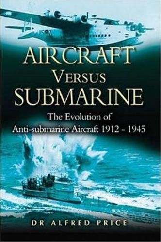 Cover image for Aircraft Versus Submarines 1912-1945: The Evolution of Anti-submarine Aircraft