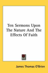 Cover image for Ten Sermons Upon the Nature and the Effects of Faith