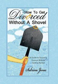 Cover image for How to Get Divorced without a Shovel: A Guide to Surviving Divorce Without Getting Buried