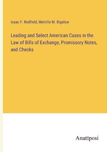 Cover image for Leading and Select American Cases in the Law of Bills of Exchange, Promissory Notes, and Checks