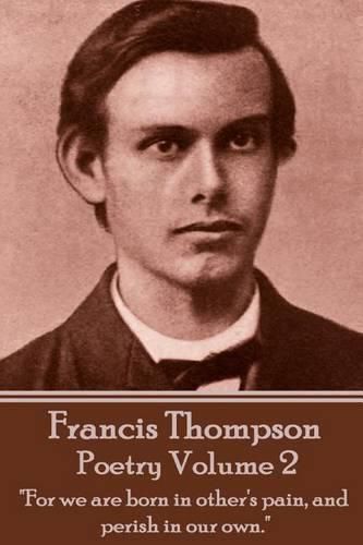 Cover image for The Poetry Of Francis Thompson - Volume 2: For we are born in other's pain, and perish in our own.