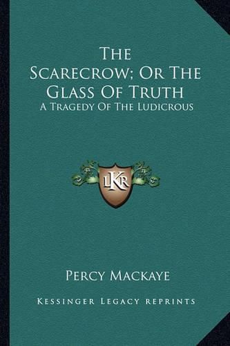 The Scarecrow; Or the Glass of Truth the Scarecrow; Or the Glass of Truth: A Tragedy of the Ludicrous a Tragedy of the Ludicrous