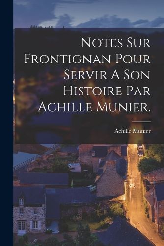 Cover image for Notes Sur Frontignan Pour Servir A Son Histoire Par Achille Munier.