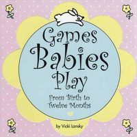 Cover image for Games Babies Play: From Birth to Twelve Months