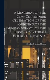 Cover image for A Memorial of the Semi-Centennial Celebration of the Founding of the Sunday School of the First Presbyterian Church, Utica, N. Y