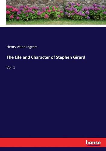 The Life and Character of Stephen Girard: Vol. 1