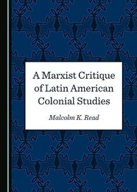 Cover image for A Marxist Critique of Latin American Colonial Studies