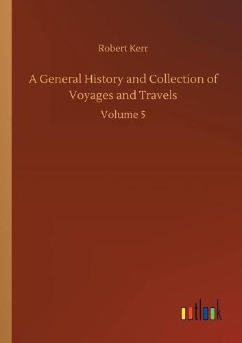 Cover image for A General History and Collection of Voyages and Travels: Volume 5