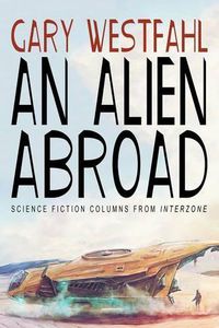 Cover image for An Alien Abroad: Science Fiction Columns from Interzone