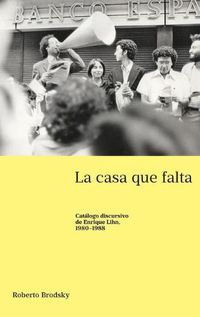 Cover image for La casa que falta; Catalogo discursivo de Enrique Lihn, 1980-1988