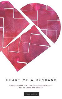 Cover image for Heart Of A Husband: Discover What It Means To Love Your Wife Like Christ Loves The Church