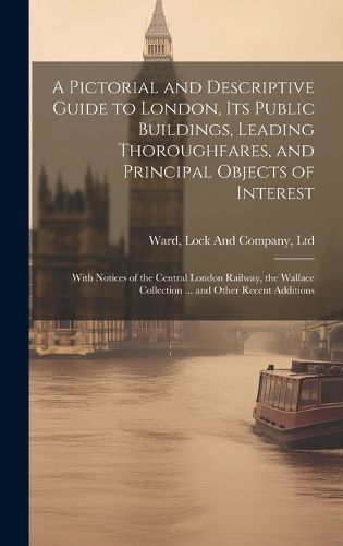 Cover image for A Pictorial and Descriptive Guide to London, Its Public Buildings, Leading Thoroughfares, and Principal Objects of Interest
