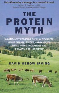 Cover image for Protein Myth, The - Significantly Reducing the Risk of Cancer, Heart Disease, Stroke, and Diabetes While Saving the Animals and the Planet.