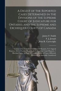 Cover image for A Digest of the Reported Cases Determined in the Divisions of the Supreme Court of Judicature for Ontario, and the Supreme and Exchequer Courts of Canada [microform]: Contained in Volumes 5-12 Ontario Reports, 9-13 Appeal Reports, 10-11 Practice...