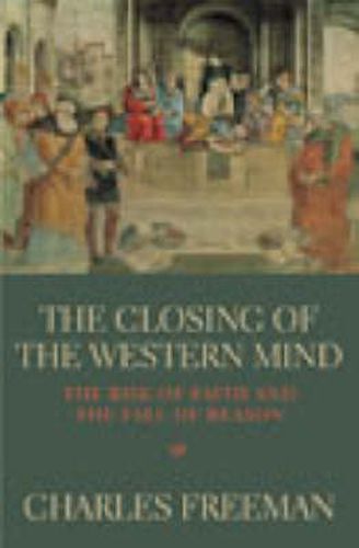 The Closing of the Western Mind: The Rise of Faith and the Fall of Reason