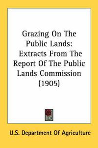 Cover image for Grazing on the Public Lands: Extracts from the Report of the Public Lands Commission (1905)