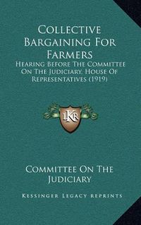 Cover image for Collective Bargaining for Farmers: Hearing Before the Committee on the Judiciary, House of Representatives (1919)