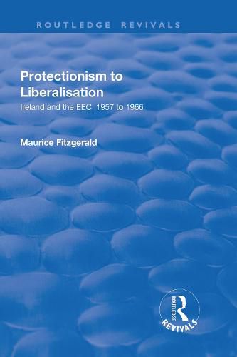 Cover image for Protectionism to Liberalisation: Ireland and the EEC, 1957 to 1966