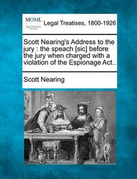 Cover image for Scott Nearing's Address to the Jury: The Speach [sic] Before the Jury When Charged with a Violation of the Espionage Act..