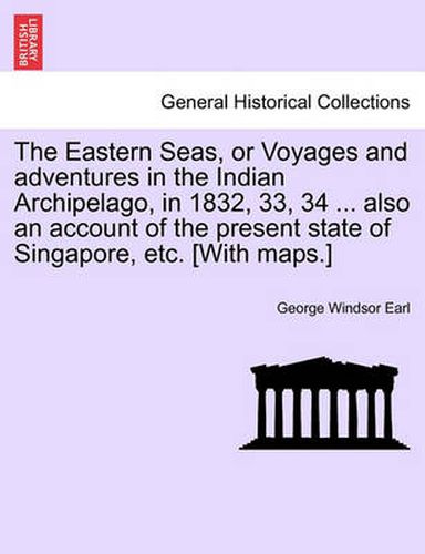 Cover image for The Eastern Seas, or Voyages and Adventures in the Indian Archipelago, in 1832, 33, 34 ... Also an Account of the Present State of Singapore, Etc. [With Maps.]