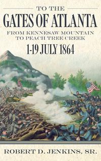 Cover image for To The Gates of Atlanta: From Kennesaw Mountain to Peach Tree Creek, 1-19 July 1864