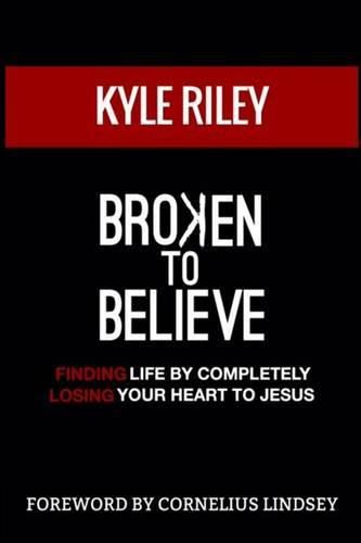 Cover image for Broken To Believe: Finding Life By Completely Losing Your Heart To Jesus