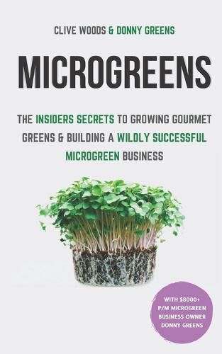 Microgreens: The Insiders Secrets To Growing Gourmet Greens & Building A Wildly Successful Microgreen Business