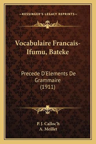 Cover image for Vocabulaire Francais-Ifumu, Bateke Vocabulaire Francais-Ifumu, Bateke: Precede D'Elements de Grammaire (1911) Precede D'Elements de Grammaire (1911)