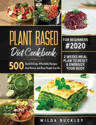 Cover image for Plant Based Diet Cookbook for Beginners #2020: 500 Quick & Easy, Affordable Recipes that Novice and Busy People Can Do 2 Weeks Meal Plan to Reset and Energize Your Body