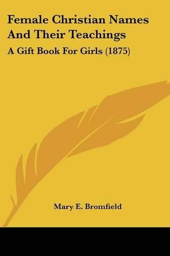 Cover image for Female Christian Names and Their Teachings: A Gift Book for Girls (1875)