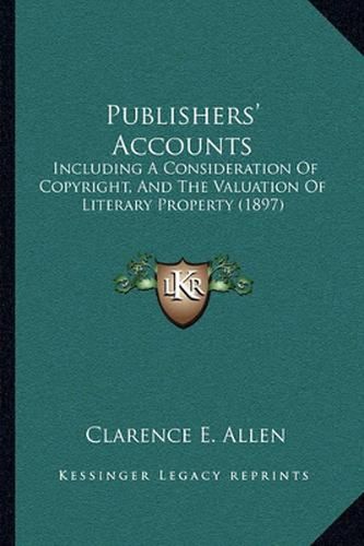 Cover image for Publishers' Accounts: Including a Consideration of Copyright, and the Valuation of Literary Property (1897)