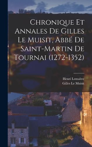 Cover image for Chronique et annales de Gilles le Muisit, abbe de Saint-Martin de Tournai (1272-1352)
