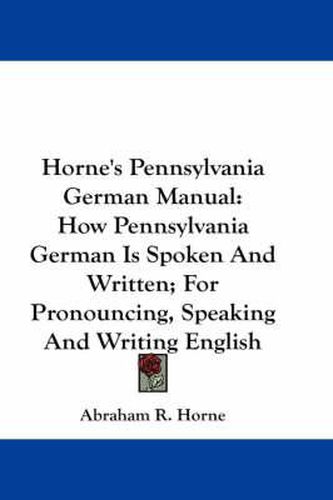 Cover image for Horne's Pennsylvania German Manual: How Pennsylvania German Is Spoken and Written; For Pronouncing, Speaking and Writing English