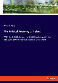 Cover image for The Political Anatomy of Ireland: With the Establishment for that Kingdom when the late Duke of Ormond was the Lord Lieutenant