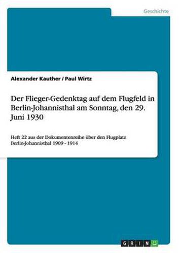 Der Flieger-Gedenktag auf dem Flugfeld in Berlin-Johannisthal am Sonntag, den 29. Juni 1930: Heft 22 aus der Dokumentenreihe uber den Flugplatz Berlin-Johannisthal 1909 - 1914