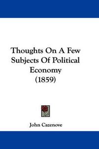 Cover image for Thoughts on a Few Subjects of Political Economy (1859)