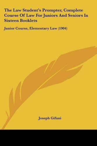 The Law Student's Prompter, Complete Course of Law for Juniors and Seniors in Sixteen Booklets: Junior Course, Elementary Law (1904)