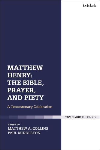Matthew Henry: The Bible, Prayer, and Piety: A Tercentenary Celebration