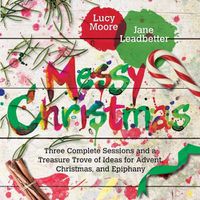 Cover image for Messy Christmas: Three Complete Sessions and a Treasure Trove of Ideas for Advent, Christmas, and Epiphany