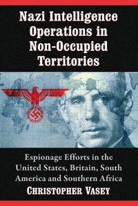 Cover image for Nazi Intelligence Operations in Non-Occupied Territories: Espionage Efforts in the United States, Britain, South America and Southern Africa