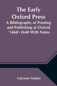 Cover image for The Early Oxford Press A Bibliography of Printing and Publishing at Oxford '1468'-1640 With Notes, Appendixes and Illustrations