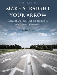 Cover image for Make Straight your Arrow: Student Writing, Critical Thinking, and General Semantics