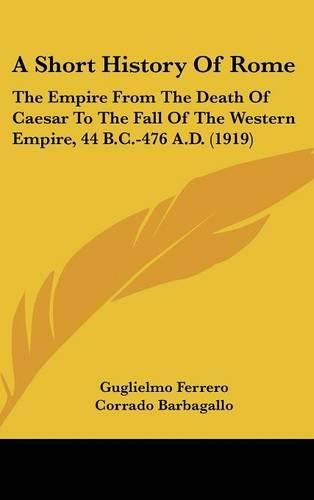 A Short History of Rome: The Empire from the Death of Caesar to the Fall of the Western Empire, 44 B.C.-476 A.D. (1919)