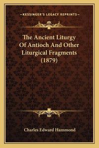 Cover image for The Ancient Liturgy of Antioch and Other Liturgical Fragments (1879)