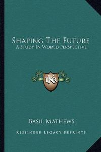 Cover image for Shaping the Future: A Study in World Perspective