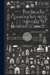 Cover image for The Mosaic Cosmogony Not "Adverse to Modern Science"