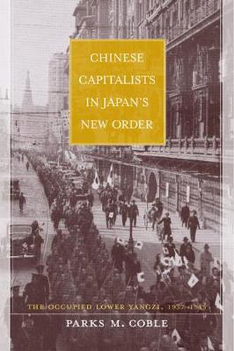 Cover image for Chinese Capitalists in Japan's New Order: The Occupied Lower Yangzi, 1937-1945