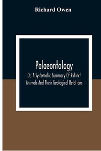 Cover image for Palaeontology, Or, A Systematic Summary Of Extinct Animals And Their Geological Relations