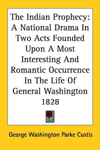 Cover image for The Indian Prophecy: A National Drama in Two Acts Founded Upon a Most Interesting and Romantic Occurrence in the Life of General Washington 1828