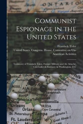 Cover image for Communist Espionage in the United States; Testimony of Frantisek Tisler, Former Military and air Attache, Czechoslovak Embassy in Washington, D.C